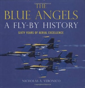 The Blue Angels: A Fly-By History: Sixty Years of Aerial Excellence by Nicholas A. Veronico