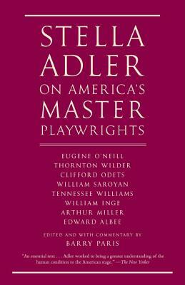Stella Adler on America's Master Playwrights: Eugene O'Neill, Thornton Wilder, Clifford Odets, William Saroyan, Tennessee Williams, William Inge, Arth by Stella Adler