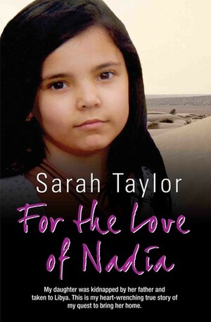 For the Love of Nadia - My daughter was kidnapped by her father and taken to Libya. This is my heart-wrenching true story of my quest to bring her home by Andy Burnham, Sarah Taylor