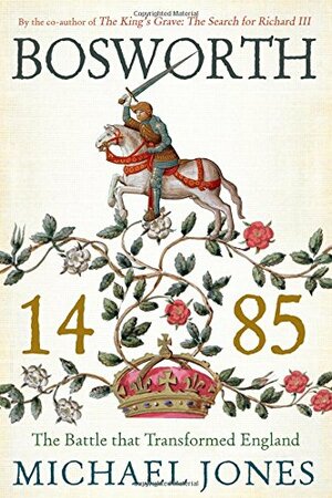 Bosworth 1485: The Battle that Transformed England by Michael Jones
