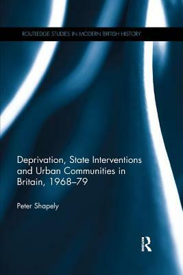 Deprivation, State Interventions and Urban Communities in Britain, 1968-79 by Peter Shapely