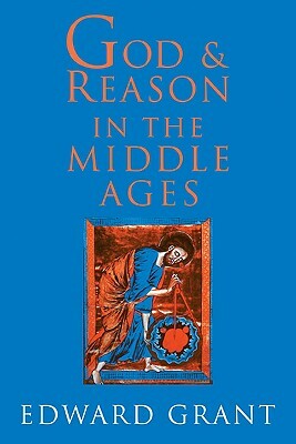 God and Reason in the Middle Ages by Edward Grant