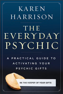 Everyday Psychic: A Practical Guide to Activating Your Psychic Gifts by Karen Harrison