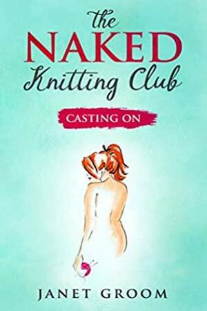 The Naked Knitting Club: Book 1 - Casting On by Janet Groom