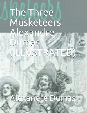 The Three Musketeers Alexandre Dumas (ILLUSTRATED) by Alexandre Dumas