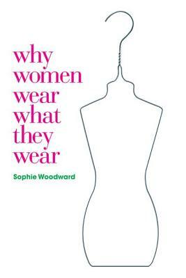 Why Women Wear What They Wear by Sophie Woodward