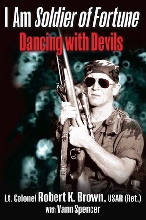 I Am Soldier of Fortune: Dancing with Devils by Vann Spencer, Robert K. Brown