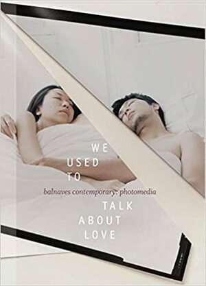 We Used to Talk about Love: Balnaves Contemporary: Photomedia by Lily Hibberd, Gail Jones, Natasha Bullock, Vigen Galstyan