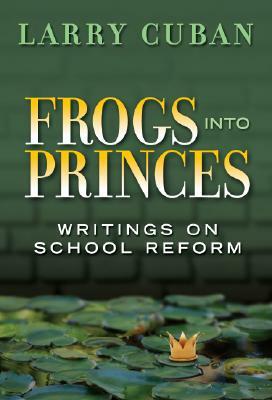 Frogs Into Princes: Writings on School Reform by Larry Cuban