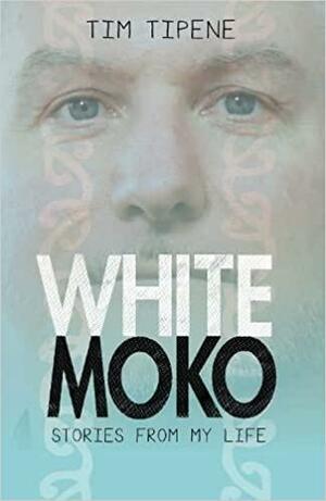 White Moko: Stories From My Life by Tim Tipene