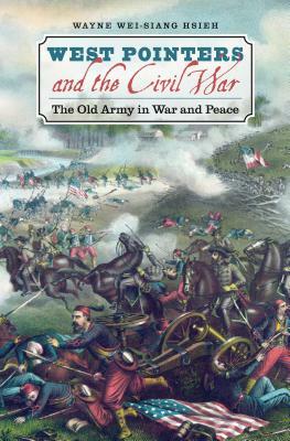 West Pointers and the Civil War: The Old Army in War and Peace by Wayne Wei-Siang Hsieh