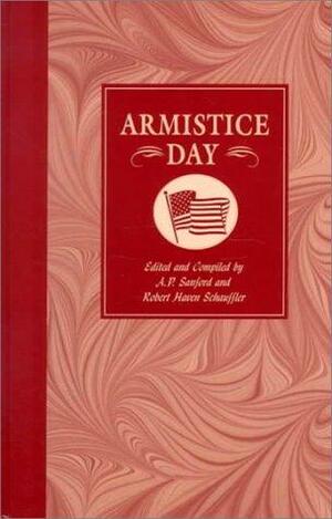 Armistice Day: An Anthology of the Best Prose and Verse on Patriotism, the Great War, the Armistice-- Its History, Observance, Spirit and Significance; Victory, the Unknown Soldier and His Brothers, and Peace. With Fiction, Drama, Pageantry and Programs for Armistice Day Observance by Robert Haven Schauffler, Anne Putnam Sanford