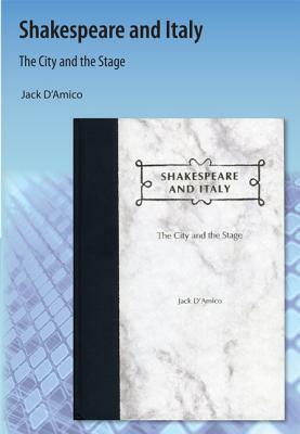 Shakespeare and Italy: The City and the Stage by Jack D'Amico