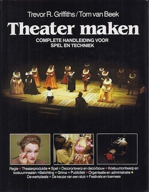Theater Maken: Complete Handleiding Voor Spel En Techniek by Trevor R. Griffiths, Tom van Beek