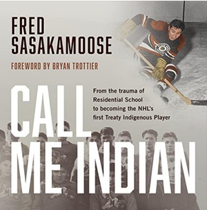 Call Me Indian: From the Trauma of Residential School to Becoming the NHL's First Treaty Indigenous Player by Fred Sasakamoose