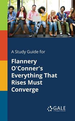 A Study Guide for Flannery O'Conner's Everything That Rises Must Converge by Cengage Learning Gale