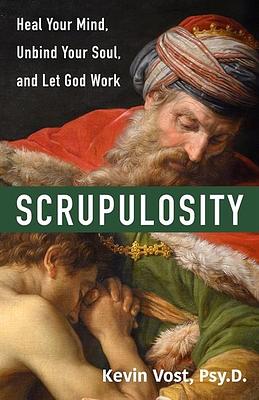 Scrupulosity: Heal Your Mind, Unbind Your Soul, and Let God Work by Kevin Vost