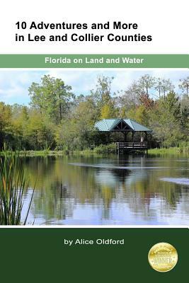 10 Adventures and More in Lee and Collier Counties: Forida on Land and Water by Alice Oldford