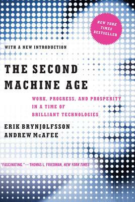 The Second Machine Age: Work, Progress, and Prosperity in a Time of Brilliant Technologies by Erik Brynjolfsson, Andrew McAfee