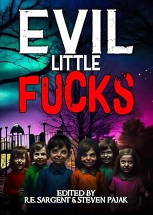 Evil Little Fucks  by Steven Pajak, R.E. Sargent