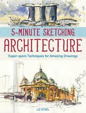 Five Minute Sketching: Architecture: Super-quick techniques for amazing drawing by Liz Steel