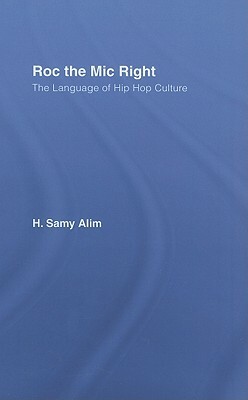 Roc the MIC Right: The Language of Hip Hop Culture by H. Samy Alim