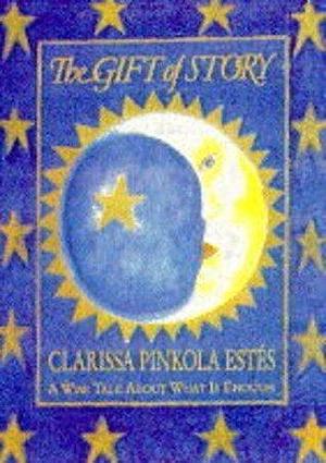 The Gift of Story: A Wise Tale About What Is Enough by Clarissa Pinkola Estés, Clarissa Pinkola Estés