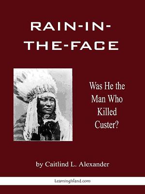 Rain-in-the-Face by Caitlind L. Alexander