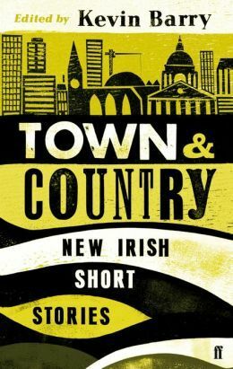 Town and Country: New Irish Short Stories by Kevin Barry