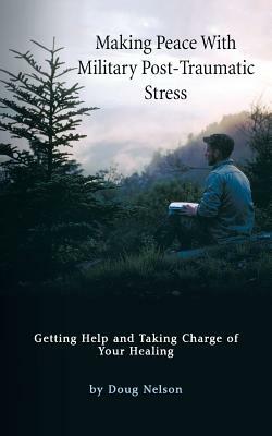 Making Peace with Military Post-Traumatic Stress: Getting Help and Taking Charge of Your Healing by Doug Nelson