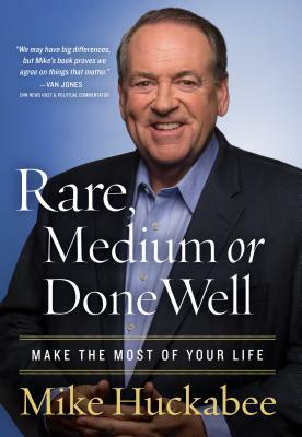 Rare, Medium, or Done Well: Make the Most of Your Life by Mike Huckabee