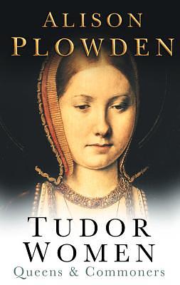 Tudor Women: Queens & Commoners by Alison Plowden