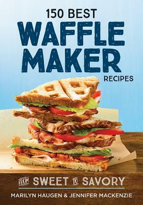 150 Best Waffle Maker Recipes: From Sweet to Savory by Marilyn Haugen, Jennifer MacKenzie