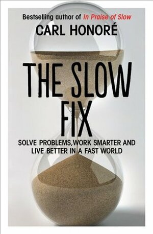 The Slow Fix: Solve Problems, Work Smarter and Live Better in a Fast World by Carl Honoré