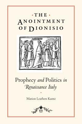 The Anointment of Dionisio: Prophecy and Politics in Renaissance Italy by Marion Leathers Kuntz