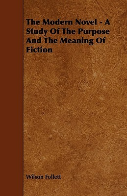 The Modern Novel - A Study Of The Purpose And The Meaning Of Fiction by Wilson Follett