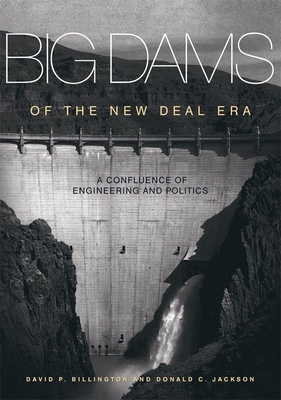 Big Dams of the New Deal Era: A Confluence of Engineering and Politics by David P. Billington, Donald C. Jackson