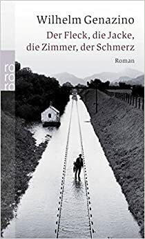 Der Fleck, die Jacke, die Zimmer, der Schmerz by Wilhelm Genazino