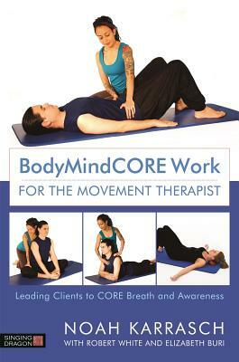 Bodymindcore Work for the Movement Therapist: Leading Clients to Core Breath and Awareness by Noah Karrasch