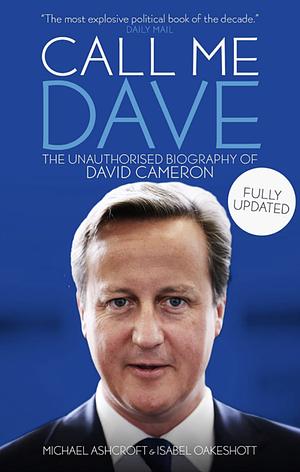 Call Me Dave: The Unauthorised Biography of David Cameron by Isabel Oakeshott, Michael Ashcroft