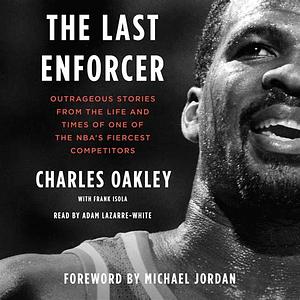 The Last Enforcer: Outrageous Stories From the Life and Times of One of the NBA's Fiercest Competitors by Frank Isola, Michael Jordan, Charles Oakley