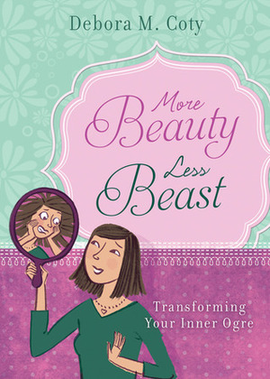 More Beauty, Less Beast: Transforming Your Inner Ogre by Debora M. Coty