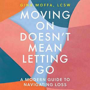 Moving on Doesn't Mean Letting Go: A Modern Guide to Navigating Loss by Gina Moffa