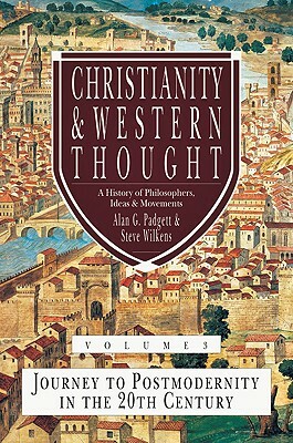 Christianity & Western Thought, Volume 3: Journey to Postmodernity in the 20th Century by Alan G. Padgett, Steve Wilkens