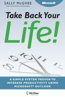 Take Back Your Life!: Using Microsoft Office Outlook to Get Organized and Stay Organized by Sally McGhee