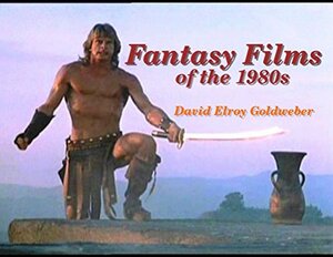 Fantasy Films of the 1980s by David Elroy Goldweber