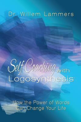 Self-Coaching with Logosynthesis: How the Power of Words Can Change Your Life by Willem Lammers