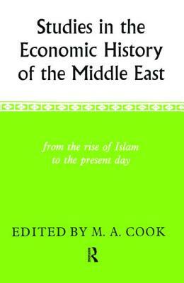 Studies in the Economic History of the Middle East: From the Rise of Islam to the Present Day by M. A. Cook