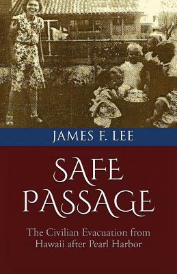 Safe Passage: The Civilian Evacuation From Hawaii After Pearl Harbor by James F. Lee