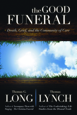 The Good Funeral: Death, Grief, and the Community of Care by Thomas Lynch, Thomas G. Long